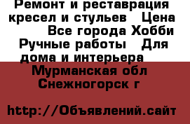 Ремонт и реставрация кресел и стульев › Цена ­ 250 - Все города Хобби. Ручные работы » Для дома и интерьера   . Мурманская обл.,Снежногорск г.